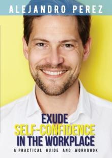 Exude Self-Confidence in the Workplace : A Practical Guide and Workbook