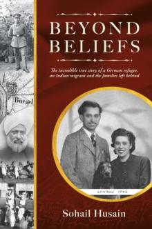 Beyond Beliefs : The incredible true story of a German refugee, an Indian migrant and the families left behind