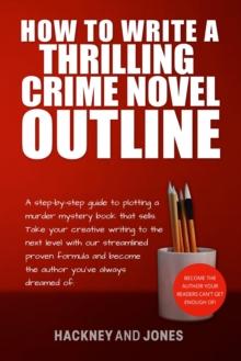 How To Write A Thrilling Crime Novel Outline : A Step-By-Step Guide To Plotting A Murder Mystery Book That Sells. Take Your Creative Writing To The Next Level With Our Streamlined Proven Formula