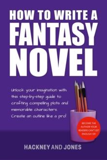 How To Write A Fantasy Novel : Unlock Your Imagination With This Step-By-Step Guide To Crafting Compelling Plots And Memorable Characters