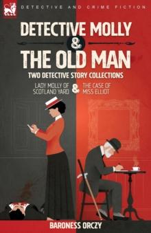 Detective Molly & the Old Man-Two Detective Story Collections : Lady Molly of Scotland Yard & The Case of Miss Elliott