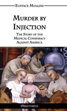 Murder by Injection : The Story of the Medical Conspiracy Against America