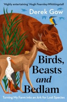 Birds, Beasts and Bedlam : Turning My Farm into an Ark for Lost Species