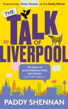 The Talk Of Liverpool : 33 years of conversations with my heroes (and some villains!)