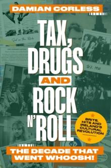 Tax, Drugs and Rock 'n' Roll : The years that went whoosh! Brits, hits and Ireland's cultural revolution