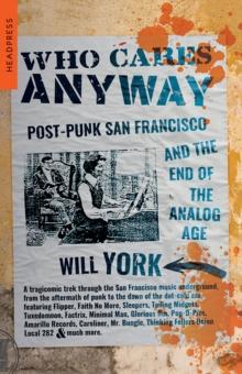 Who Cares Anyway : Post-Punk San Francisco And The End Of The Analog Age