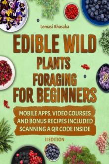 Edible Wild Plants Foraging For Beginners : Unravel the Art of Identifying and Responsibly Harvesting Nature's Green Treasures [II Edition]