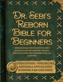 Dr. Sebi's Reborn Bible for Beginners : Embrace a Healthier You with Dr. Sebi's Alkaline and Anti-Inflammatory Regimen | Revitalize, Detox, and Transform Your Life [II EDITION]