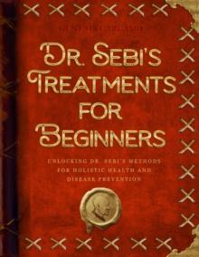 Dr. Sebi's Treatments for Beginners : Unlocking Dr. Sebi's Methods for Holistic Health and Disease Prevention