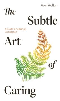 The Subtle Art of Caring : A Guide to Sustaining Compassion