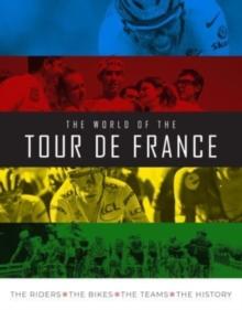 The World of the Tour de France : The Riders, the Bikes, the Teams, the History