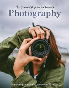 The Compact Beginner's Guide to Photography : Everything you need to start creating today