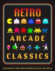 Retro Arcade Classics : Discover a Time When Arcades Ruled the World