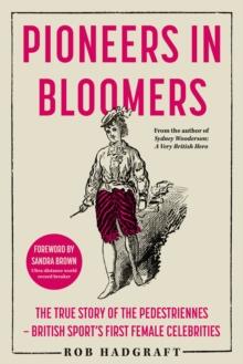 Pioneers in Bloomers : The True Story of the Pedestriennes - British Sport's First Female Celebrities