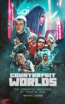 Counterfeit Worlds : The Cinematic Universes of Philip K. Dick