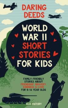 Daring Deeds - World War II Short Stories for Kids : Family-Friendly Stories About Friendship, Bravery, Kindness & Love for 8-14 Year Olds