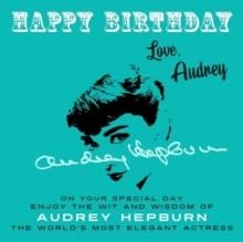 Happy Birthday-Love, Audrey : On Your Special Day, Enjoy the Wit and Wisdom of Audrey Hepburn, the World's Most Elegant Actress