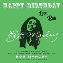 Happy Birthday-Love, Bob : On Your Special Day, Enjoy the Wit and Wisdom of Bob Marley, the King of Reggae