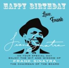 Happy Birthday-Love, Frank : On Your Special Day, Enjoy the Wit and Wisdom of Frank Sinatra, The Chairman of the Board