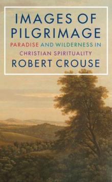 Images of Pilgrimage : Paradise and Wilderness in Christian Spirituality