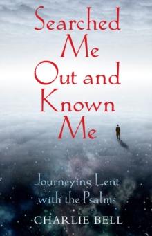 Searched Me Out and Known Me : Journeying Lent with The Psalms