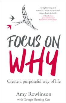 Focus on Why : Create a purposeful way of life