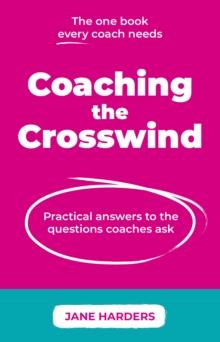 Coaching The Crosswind : Practical answers to the questions coaches ask