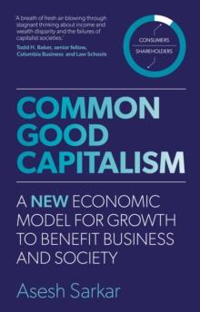 Common Good Capitalism : A new economic model for growth to benefit business and society