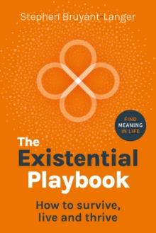 The Existential Playbook : How to survive, live and thrive