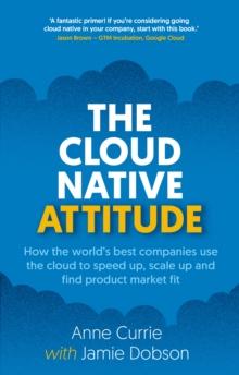 The Cloud Native Attitude : How the worlds best companies use the cloud to speed up, scale up and find product market fit