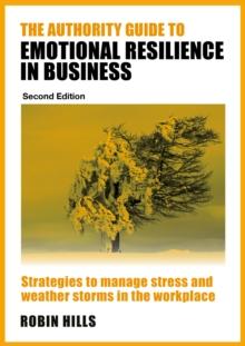 The Authority Guide to Emotional Resilience in Business (Second Edition) : Strategies to manage stress and weather storms in the workplace