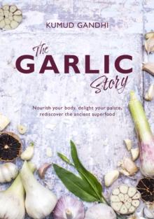 The Garlic Story : Nourish your body, delight your palate: rediscover the ancient superfood