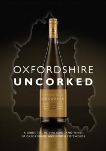 Oxfordshire Uncorked : A Guide to the Vineyards and Wines of Oxfordshire and North Cotswolds