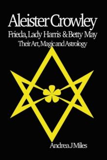 Aleister Crowley, Frieda, Lady Harris & Betty May : Their Art, Magic & Astrology