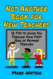 Not Another Book for New Teachers : 12 tips to guide you through your first year of Primary Teaching