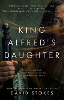 King Alfred's Daughter : The remarkable story of AEthelflaed, Lady of the Mercians, the heroine who was written out of history