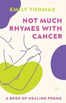 Not Much Rhymes With Cancer : A Book of Healing Poems