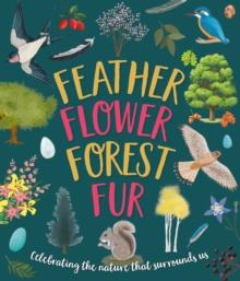 Feather, Flower, Forest, Fur : Celebrating The Nature That Surrounds Us