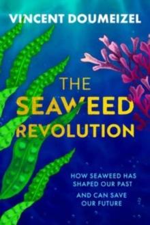 The Seaweed Revolution : How Seaweed Has Shaped Our Past and Can Save Our Future