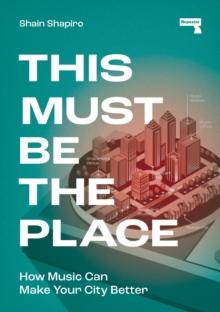 This Must Be the Place : How Music Can Make Your City Better