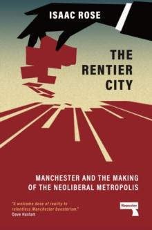 The Rentier City : Making Modern Manchester