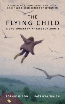 The Flying Child - A Cautionary Fairytale for Adults : Finding a purposeful life after Child Sexual Abuse through compassionate and creative therapy