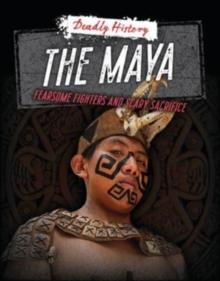 The Maya : Fearsome Fighters and Scary Sacrifice