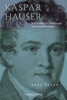 Kaspar Hauser : And the Destiny of Middle Europe in the Nineteenth Century