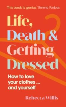 Life, Death and Getting Dressed : How to love your clothes and yourself