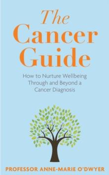 The Cancer Guide : How to Nurture Wellbeing Through and Beyond a Cancer Diagnosis