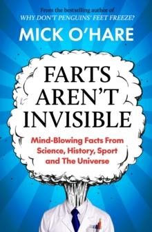 Farts Aren't Invisible : Mind-Blowing Facts From Science, History, Sport and The Universe