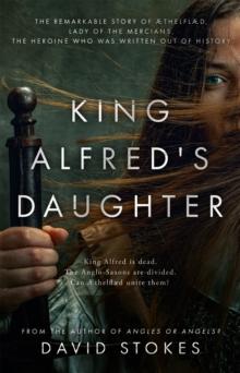 King Alfred's Daughter : The remarkable story of thelflaed, Lady of the Mercians, the heroine who was written out of history