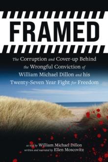 FRAMED : The Corruption and Cover- up Behind the Wrongful Conviction of William Michael Dillon and his Twenty-Seven Year Fight for Freedom