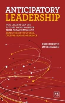 Anticipatory Leadership : How leaders can use Futures Thinking inside their organizations to shape their structures, cultures and governance